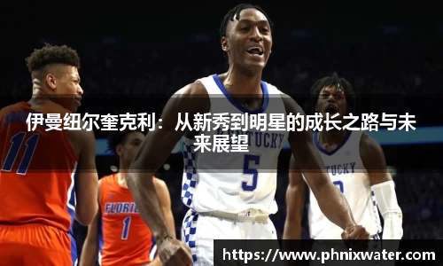 伊曼纽尔奎克利：从新秀到明星的成长之路与未来展望