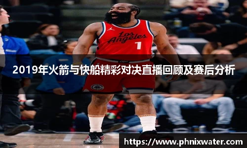2019年火箭与快船精彩对决直播回顾及赛后分析