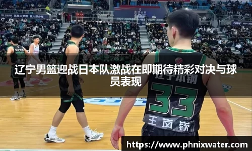 辽宁男篮迎战日本队激战在即期待精彩对决与球员表现