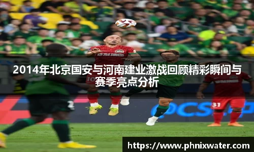 2014年北京国安与河南建业激战回顾精彩瞬间与赛季亮点分析