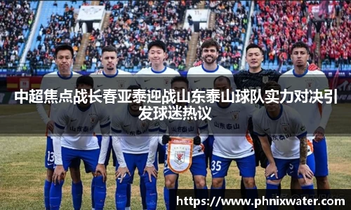 中超焦点战长春亚泰迎战山东泰山球队实力对决引发球迷热议