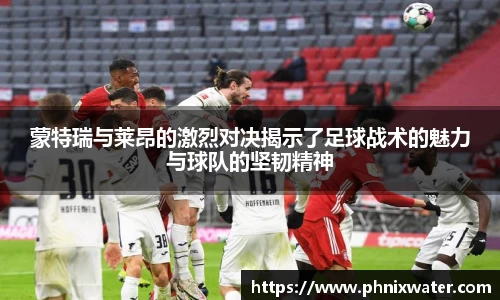 蒙特瑞与莱昂的激烈对决揭示了足球战术的魅力与球队的坚韧精神