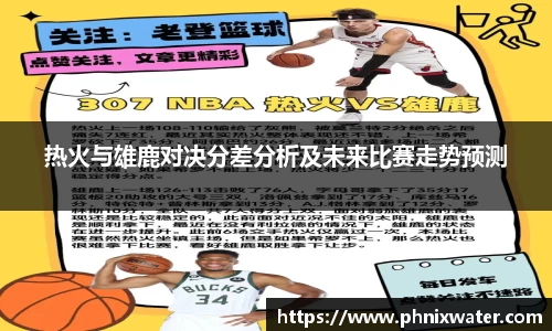 热火与雄鹿对决分差分析及未来比赛走势预测