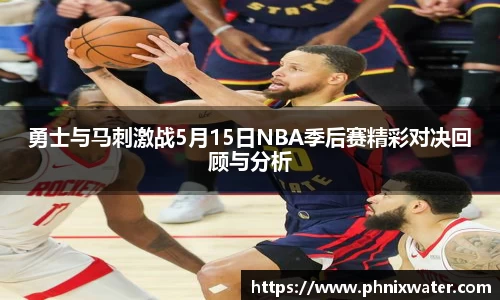 勇士与马刺激战5月15日NBA季后赛精彩对决回顾与分析