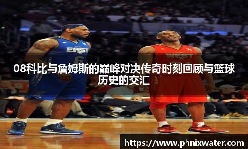 08科比与詹姆斯的巅峰对决传奇时刻回顾与篮球历史的交汇
