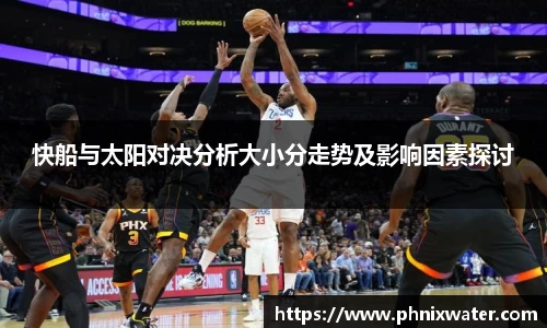 快船与太阳对决分析大小分走势及影响因素探讨