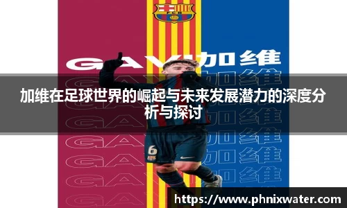 加维在足球世界的崛起与未来发展潜力的深度分析与探讨