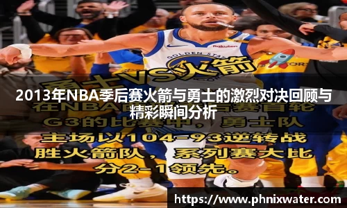 2013年NBA季后赛火箭与勇士的激烈对决回顾与精彩瞬间分析