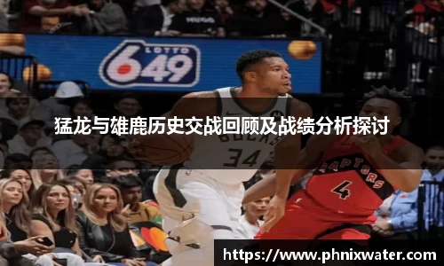 猛龙与雄鹿历史交战回顾及战绩分析探讨