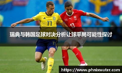 瑞典与韩国足球对决分析让球平局可能性探讨