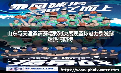 山东与天津邀请赛精彩对决展现篮球魅力引发球迷热情期待