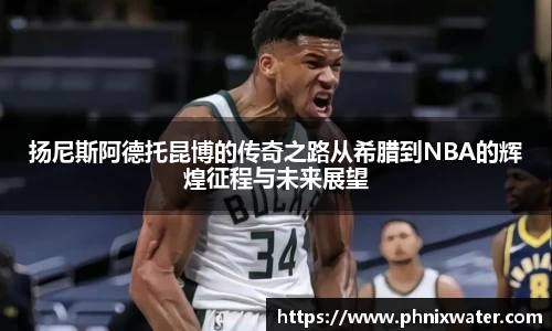 扬尼斯阿德托昆博的传奇之路从希腊到NBA的辉煌征程与未来展望