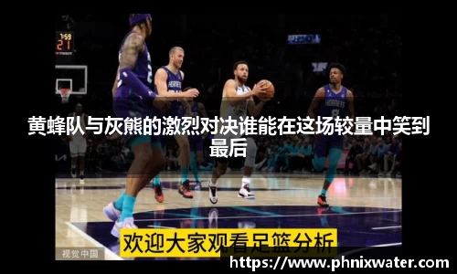 黄蜂队与灰熊的激烈对决谁能在这场较量中笑到最后