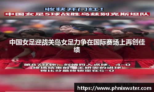 中国女足迎战关岛女足力争在国际赛场上再创佳绩