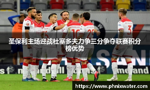 圣保利主场迎战杜塞多夫力争三分争夺联赛积分榜优势