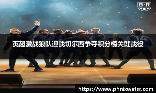 英超激战狼队迎战切尔西争夺积分榜关键战役