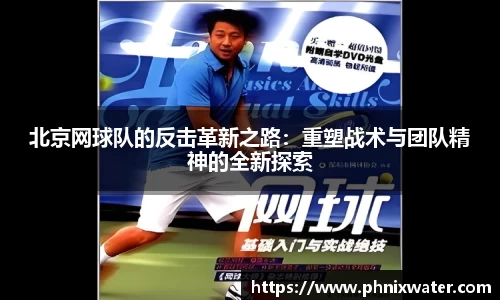 北京网球队的反击革新之路：重塑战术与团队精神的全新探索