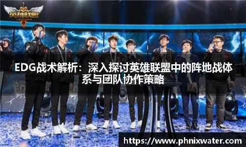 EDG战术解析：深入探讨英雄联盟中的阵地战体系与团队协作策略