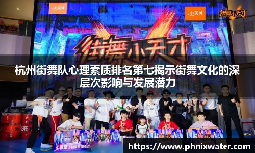 杭州街舞队心理素质排名第七揭示街舞文化的深层次影响与发展潜力