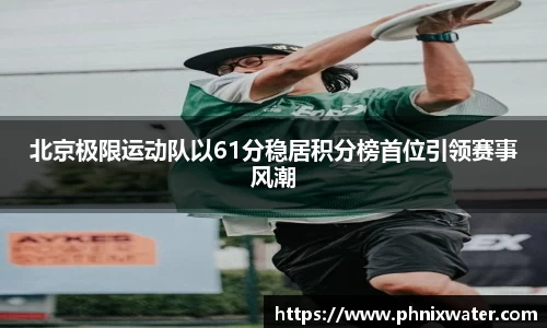北京极限运动队以61分稳居积分榜首位引领赛事风潮