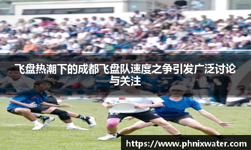 飞盘热潮下的成都飞盘队速度之争引发广泛讨论与关注