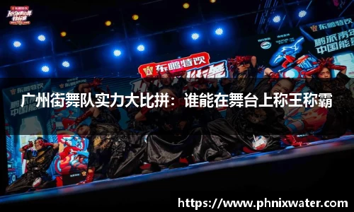 广州街舞队实力大比拼：谁能在舞台上称王称霸
