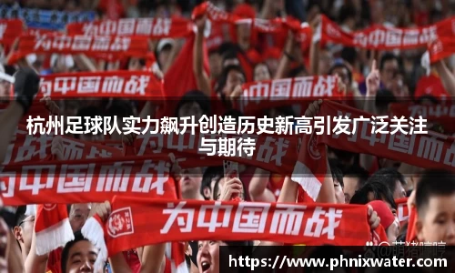 杭州足球队实力飙升创造历史新高引发广泛关注与期待