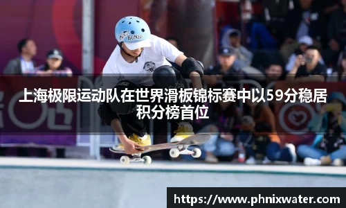 上海极限运动队在世界滑板锦标赛中以59分稳居积分榜首位